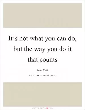 It’s not what you can do, but the way you do it that counts Picture Quote #1