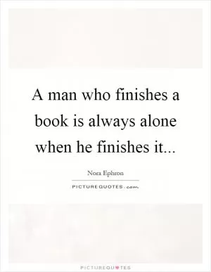 A man who finishes a book is always alone when he finishes it Picture Quote #1