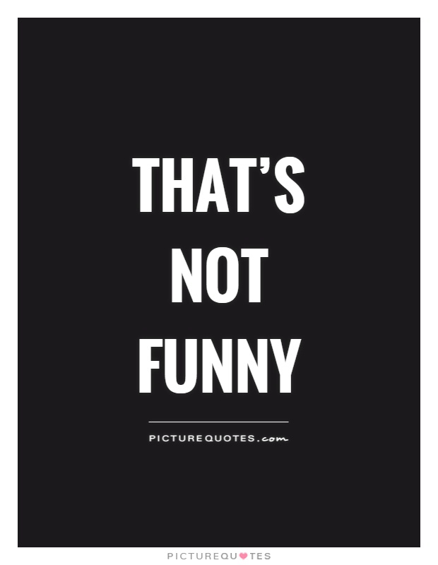 That’s not funny Picture Quote #1