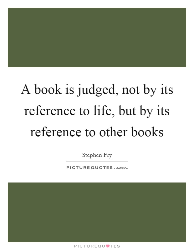 A book is judged, not by its reference to life, but by its reference to other books Picture Quote #1