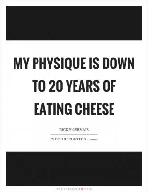My physique is down to 20 years of eating cheese Picture Quote #1