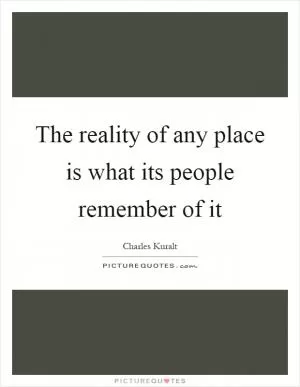 The reality of any place is what its people remember of it Picture Quote #1