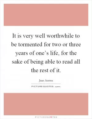It is very well worthwhile to be tormented for two or three years of one’s life, for the sake of being able to read all the rest of it Picture Quote #1