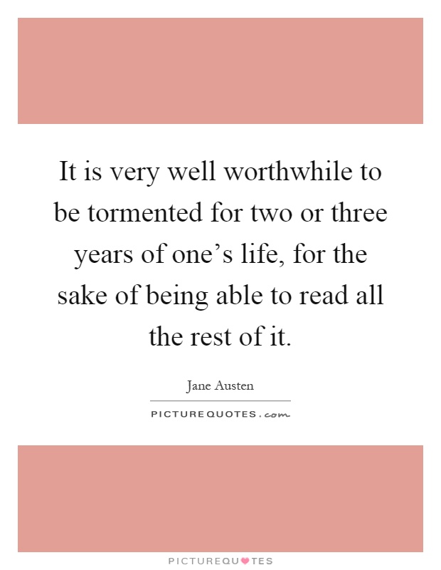 It is very well worthwhile to be tormented for two or three years of one's life, for the sake of being able to read all the rest of it Picture Quote #1