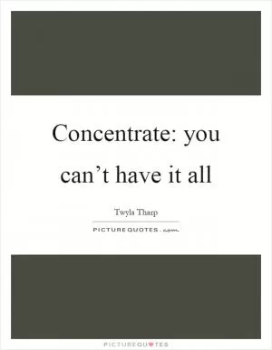 Concentrate: you can’t have it all Picture Quote #1