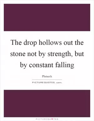 The drop hollows out the stone not by strength, but by constant falling Picture Quote #1