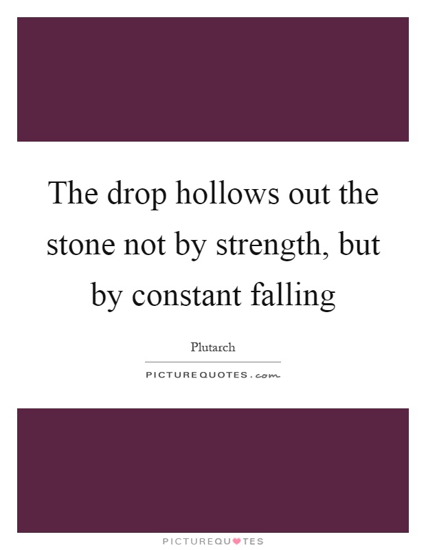 The drop hollows out the stone not by strength, but by constant falling Picture Quote #1
