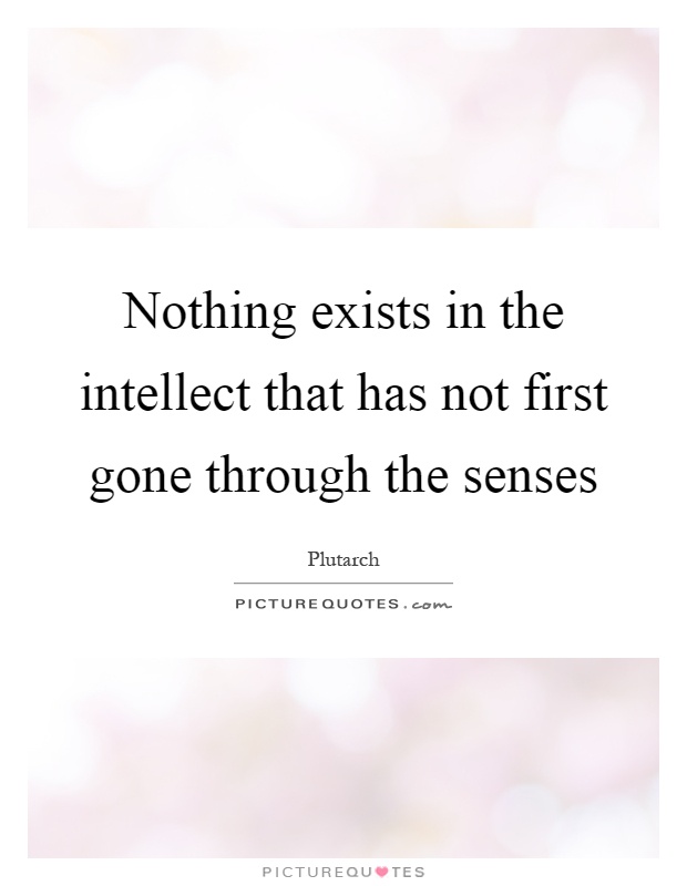 Nothing exists in the intellect that has not first gone through the senses Picture Quote #1