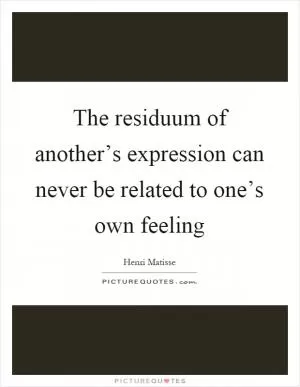The residuum of another’s expression can never be related to one’s own feeling Picture Quote #1