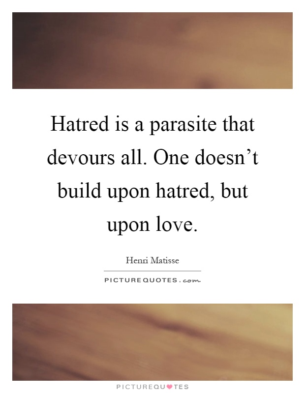 Hatred is a parasite that devours all. One doesn't build upon hatred, but upon love Picture Quote #1