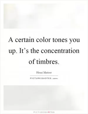 A certain color tones you up. It’s the concentration of timbres Picture Quote #1