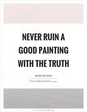 Never ruin a good painting with the truth Picture Quote #1