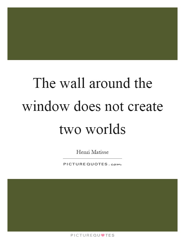 The wall around the window does not create two worlds Picture Quote #1