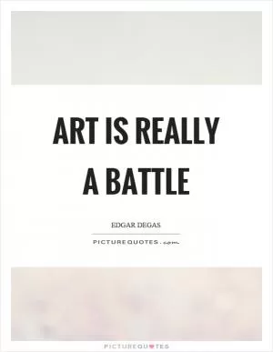 Art is really a battle Picture Quote #1