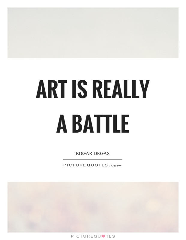 Art is really a battle Picture Quote #1