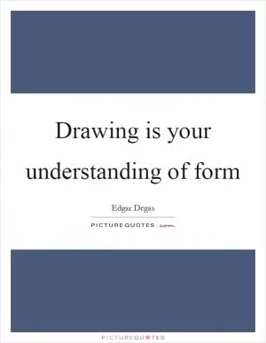 Drawing is your understanding of form Picture Quote #1