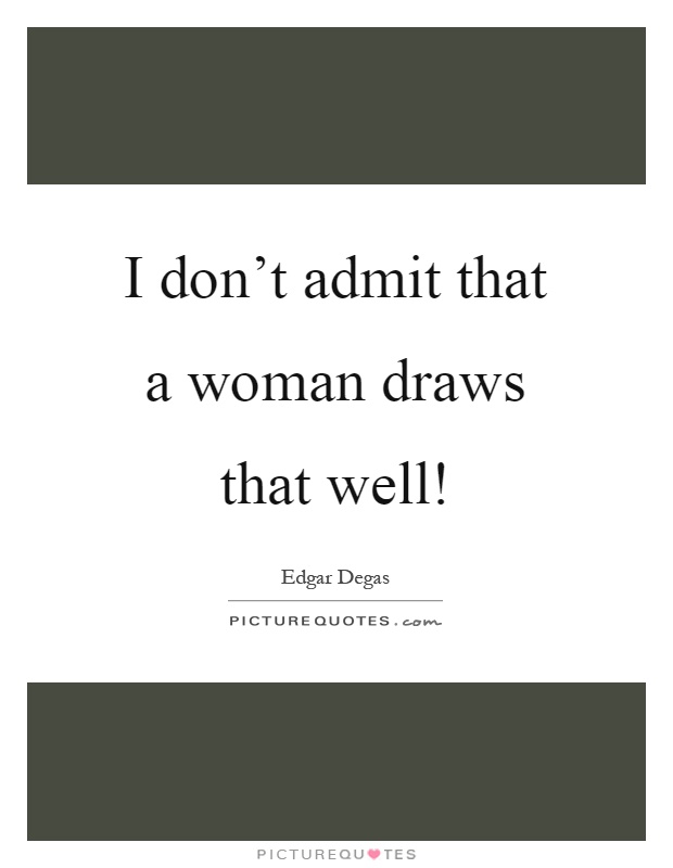 I don't admit that a woman draws that well! Picture Quote #1