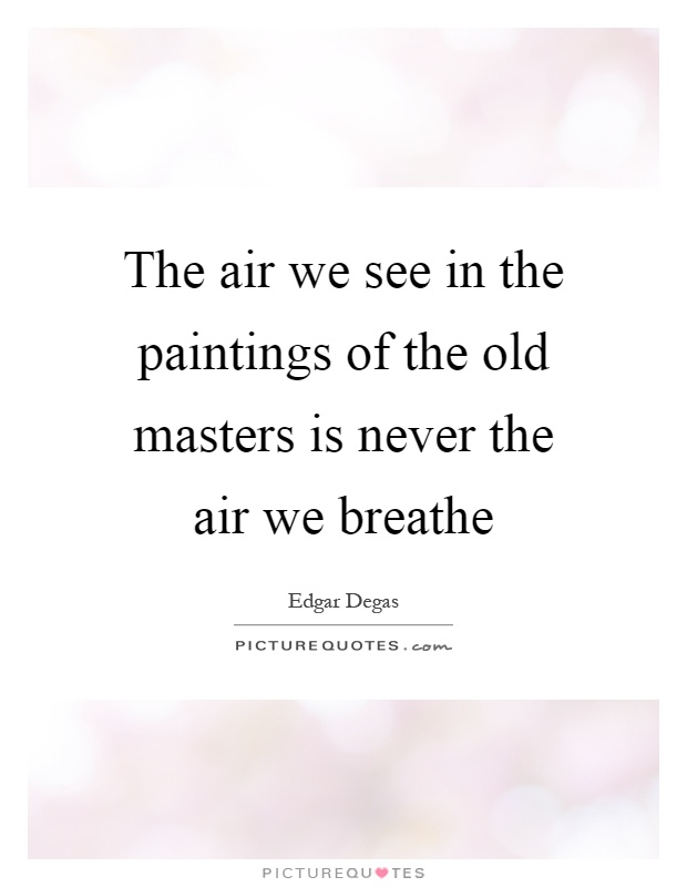 The air we see in the paintings of the old masters is never the air we breathe Picture Quote #1