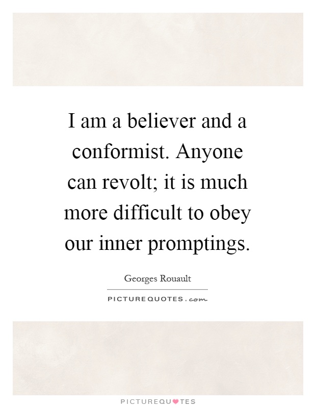 I am a believer and a conformist. Anyone can revolt; it is much more difficult to obey our inner promptings Picture Quote #1