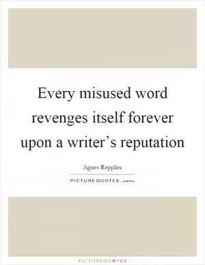 Every misused word revenges itself forever upon a writer’s reputation Picture Quote #1