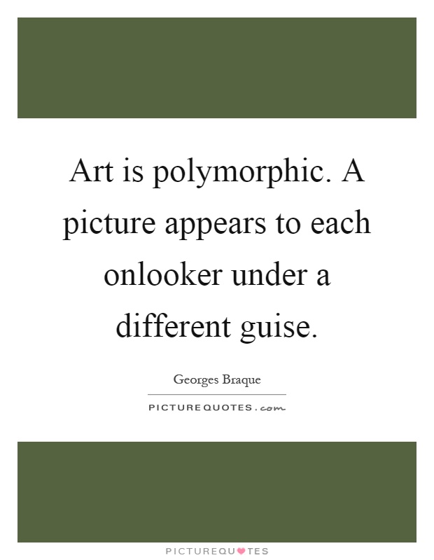Art is polymorphic. A picture appears to each onlooker under a different guise Picture Quote #1