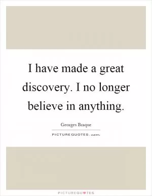 I have made a great discovery. I no longer believe in anything Picture Quote #1