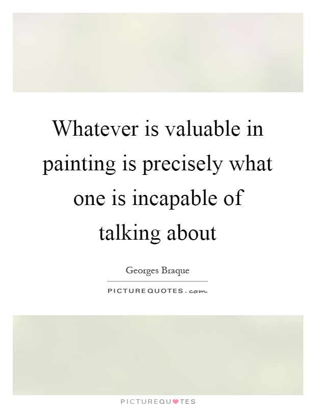 Whatever is valuable in painting is precisely what one is incapable of talking about Picture Quote #1