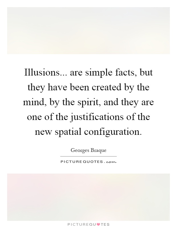 Illusions... are simple facts, but they have been created by the mind, by the spirit, and they are one of the justifications of the new spatial configuration Picture Quote #1