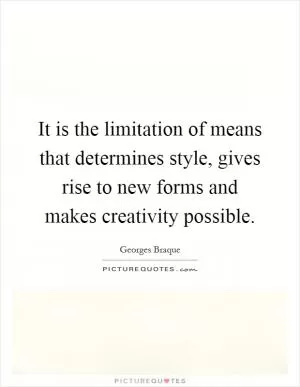 It is the limitation of means that determines style, gives rise to new forms and makes creativity possible Picture Quote #1