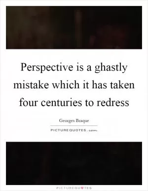 Perspective is a ghastly mistake which it has taken four centuries to redress Picture Quote #1