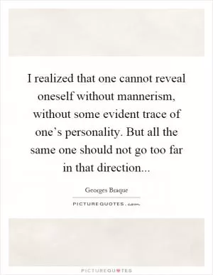 I realized that one cannot reveal oneself without mannerism, without some evident trace of one’s personality. But all the same one should not go too far in that direction Picture Quote #1