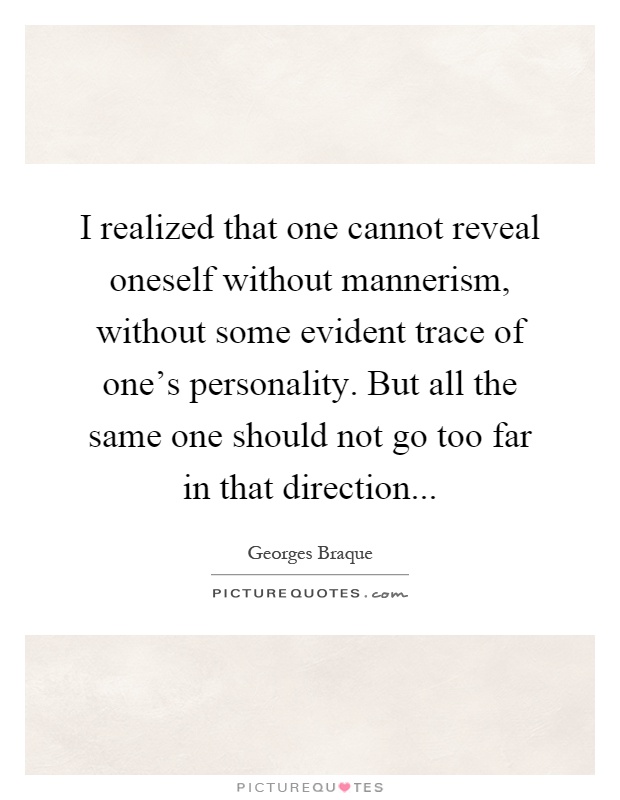 I realized that one cannot reveal oneself without mannerism, without some evident trace of one's personality. But all the same one should not go too far in that direction Picture Quote #1