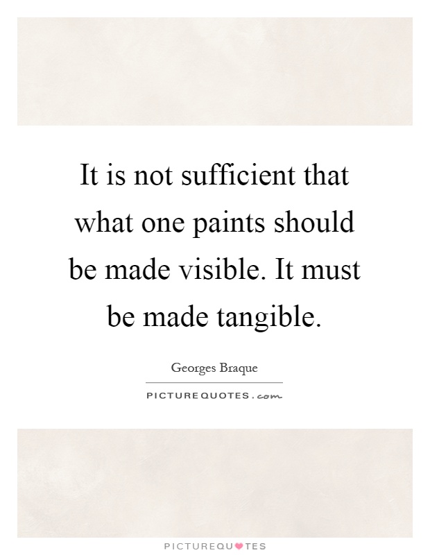 It is not sufficient that what one paints should be made visible. It must be made tangible Picture Quote #1