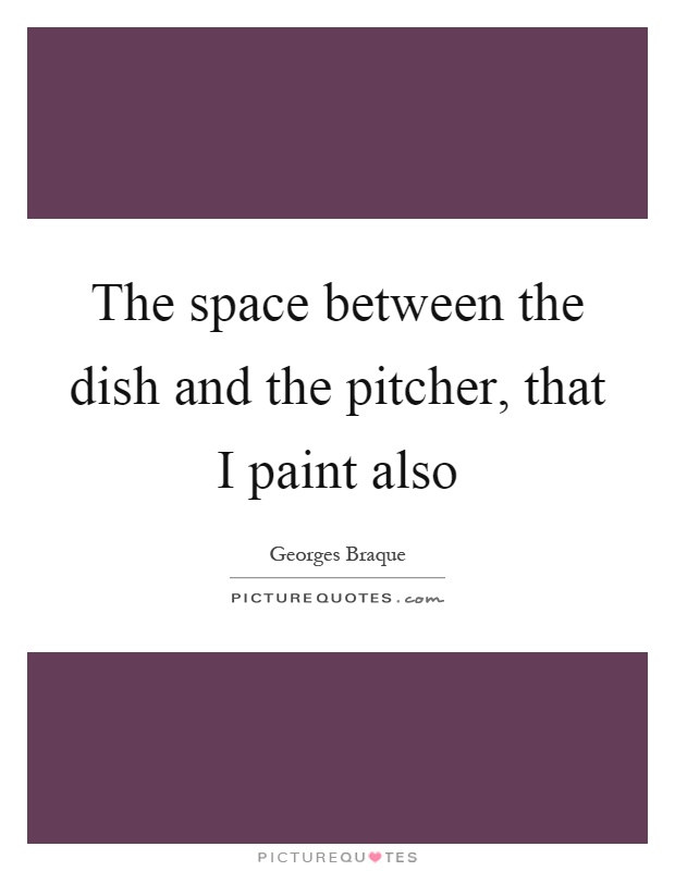 The space between the dish and the pitcher, that I paint also Picture Quote #1