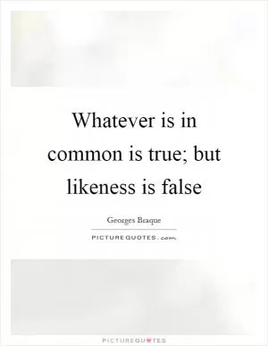 Whatever is in common is true; but likeness is false Picture Quote #1