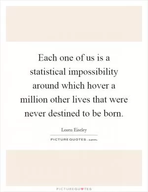 Each one of us is a statistical impossibility around which hover a million other lives that were never destined to be born Picture Quote #1
