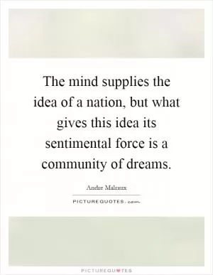 The mind supplies the idea of a nation, but what gives this idea its sentimental force is a community of dreams Picture Quote #1
