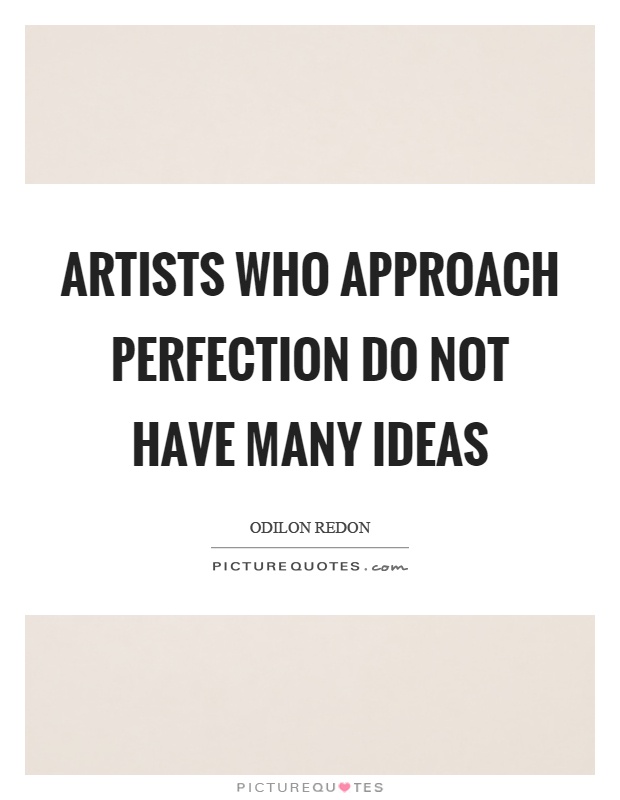 Artists who approach perfection do not have many ideas Picture Quote #1