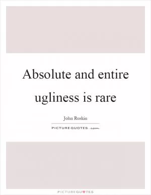 Absolute and entire ugliness is rare Picture Quote #1