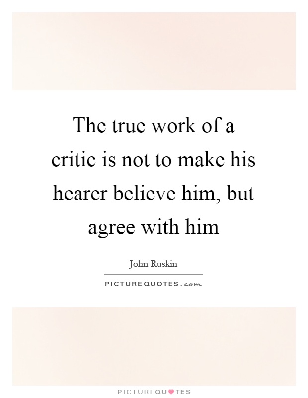 The true work of a critic is not to make his hearer believe him, but agree with him Picture Quote #1