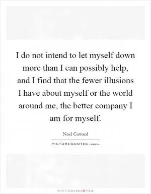 I do not intend to let myself down more than I can possibly help, and I find that the fewer illusions I have about myself or the world around me, the better company I am for myself Picture Quote #1