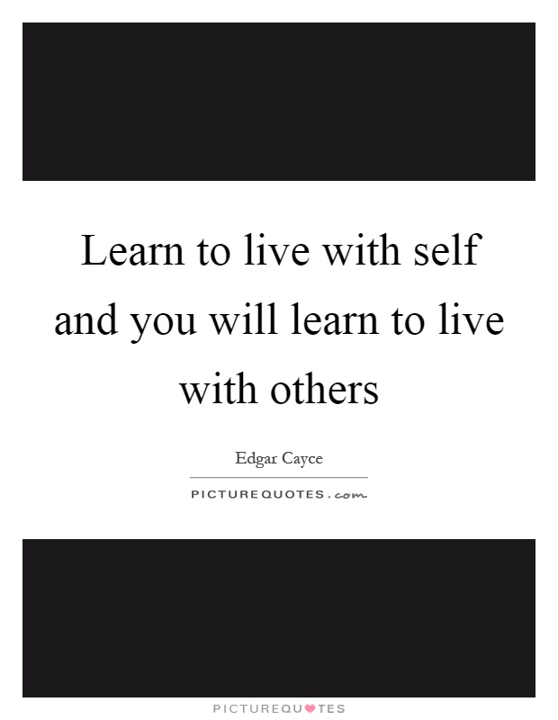 Learn to live with self and you will learn to live with others Picture Quote #1