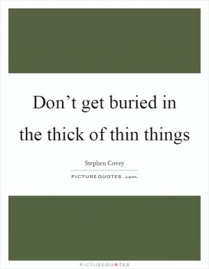 Don’t get buried in the thick of thin things Picture Quote #1
