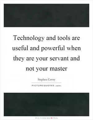 Technology and tools are useful and powerful when they are your servant and not your master Picture Quote #1