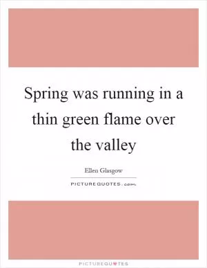 Spring was running in a thin green flame over the valley Picture Quote #1
