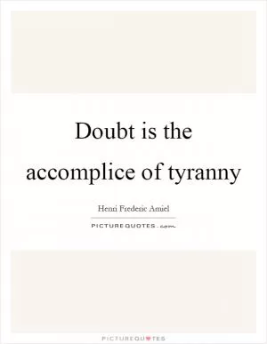 Doubt is the accomplice of tyranny Picture Quote #1