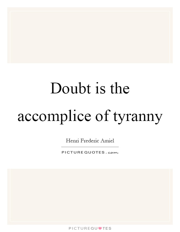 Doubt is the accomplice of tyranny Picture Quote #1