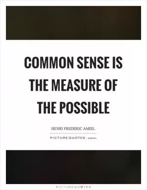 Common sense is the measure of the possible Picture Quote #1