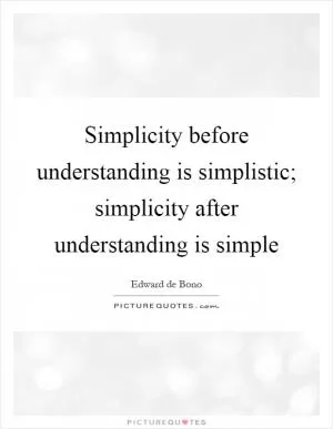 Simplicity before understanding is simplistic; simplicity after understanding is simple Picture Quote #1
