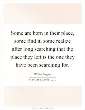 Some are born in their place, some find it, some realize after long searching that the place they left is the one they have been searching for Picture Quote #1